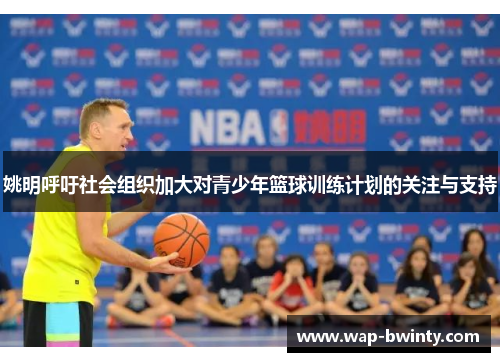 姚明呼吁社会组织加大对青少年篮球训练计划的关注与支持