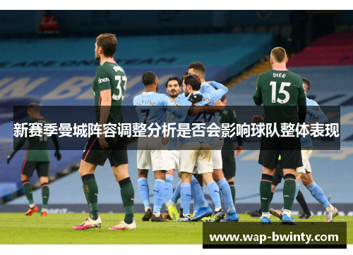 新赛季曼城阵容调整分析是否会影响球队整体表现