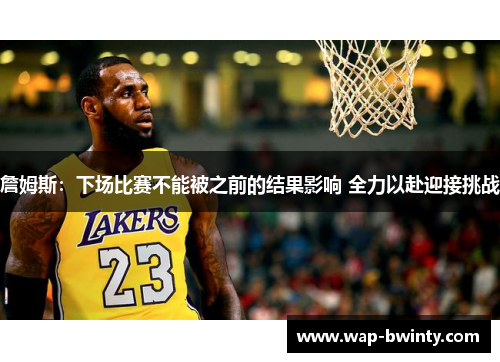 詹姆斯：下场比赛不能被之前的结果影响 全力以赴迎接挑战