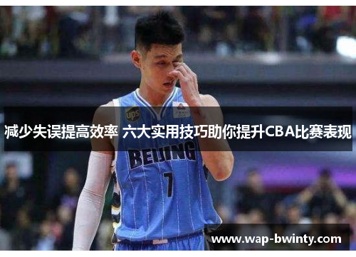 减少失误提高效率 六大实用技巧助你提升CBA比赛表现