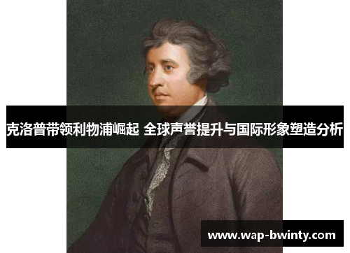 克洛普带领利物浦崛起 全球声誉提升与国际形象塑造分析