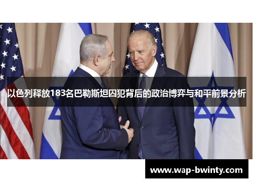 以色列释放183名巴勒斯坦囚犯背后的政治博弈与和平前景分析