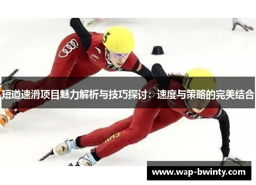 短道速滑项目魅力解析与技巧探讨：速度与策略的完美结合