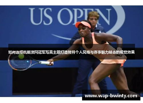 如何选择凯斯澳网冠军写真主题打造独特个人风格与赛事魅力结合的视觉效果