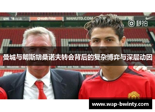 曼城与朗斯胡桑诺夫转会背后的复杂博弈与深层动因