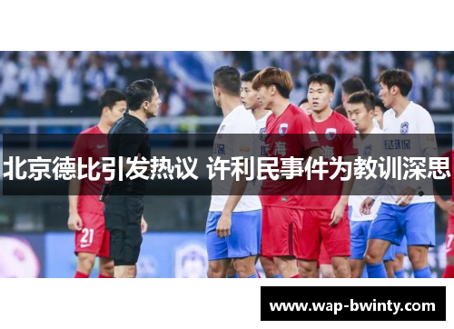 北京德比引发热议 许利民事件为教训深思