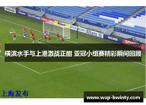 横滨水手与上港激战正酣 亚冠小组赛精彩瞬间回顾