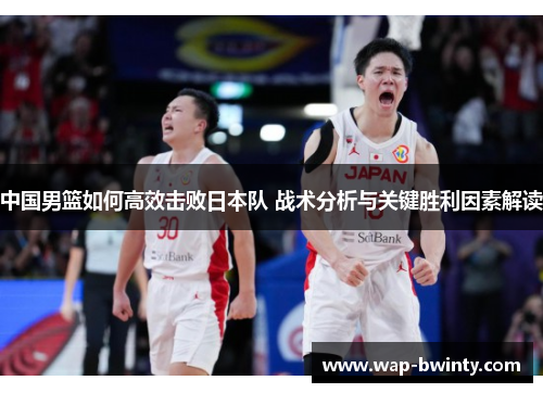 中国男篮如何高效击败日本队 战术分析与关键胜利因素解读