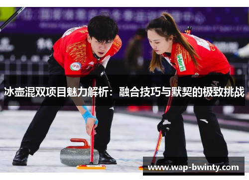冰壶混双项目魅力解析：融合技巧与默契的极致挑战