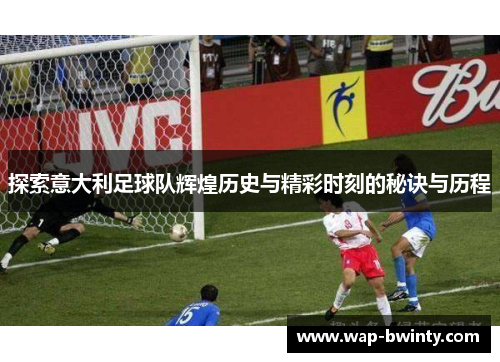 探索意大利足球队辉煌历史与精彩时刻的秘诀与历程