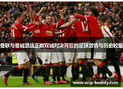 曼联与曼城激战正酣双城对决背后的足球激情与历史较量