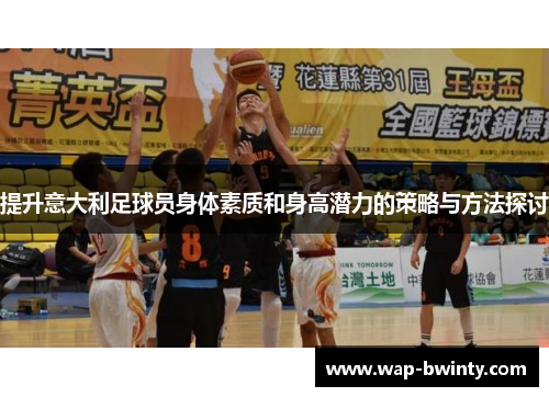 提升意大利足球员身体素质和身高潜力的策略与方法探讨