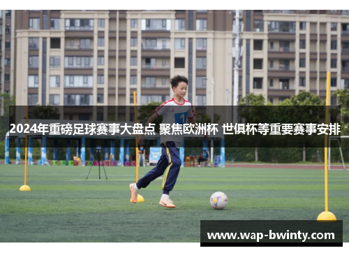 2024年重磅足球赛事大盘点 聚焦欧洲杯 世俱杯等重要赛事安排