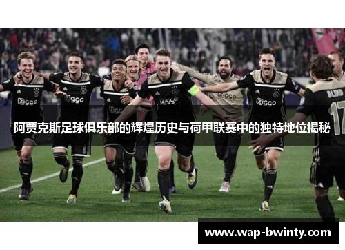 阿贾克斯足球俱乐部的辉煌历史与荷甲联赛中的独特地位揭秘