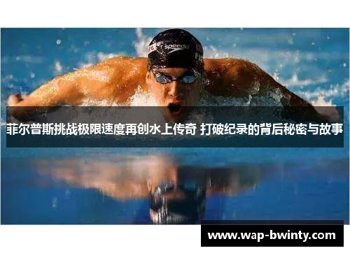 菲尔普斯挑战极限速度再创水上传奇 打破纪录的背后秘密与故事