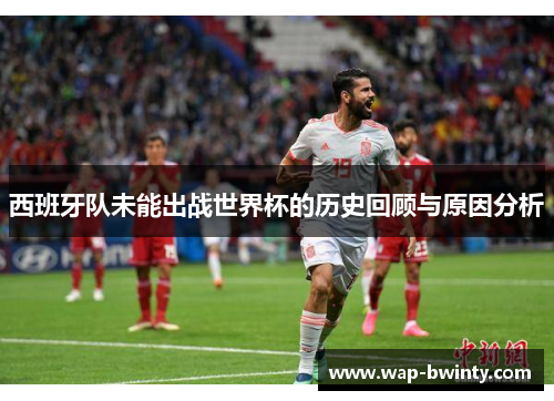 西班牙队未能出战世界杯的历史回顾与原因分析