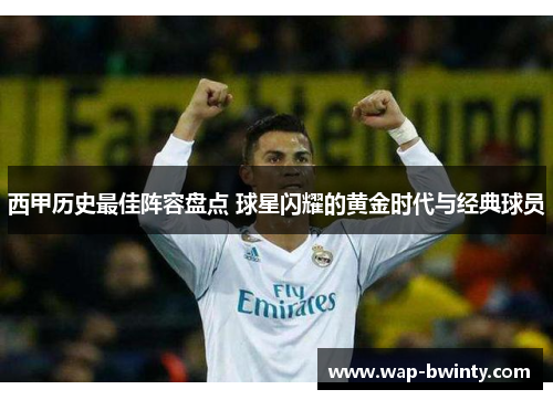 西甲历史最佳阵容盘点 球星闪耀的黄金时代与经典球员