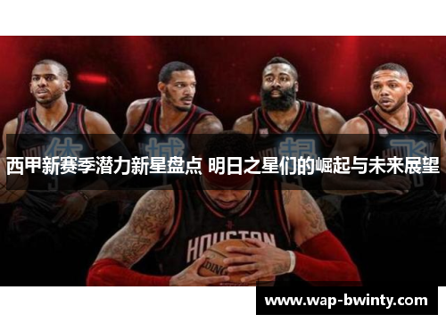 西甲新赛季潜力新星盘点 明日之星们的崛起与未来展望