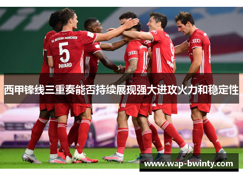 西甲锋线三重奏能否持续展现强大进攻火力和稳定性